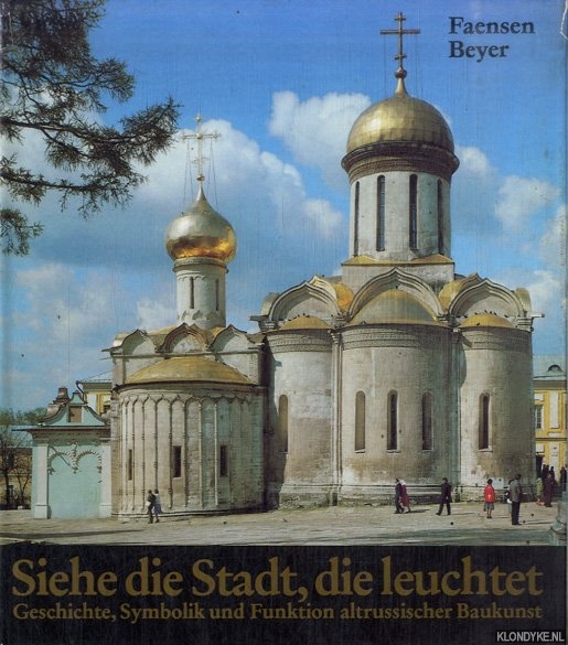 Faensen, Hubert & Klaus G. Bayer - Siehe die Stadt, die leuchtet. Altrussische Baukunst, 1000-1700 : Geschichte, Symbolik, Funktion