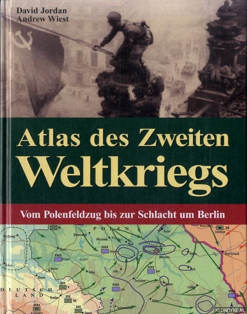 Jordan, David & Andrew Wiest - Atlas des Zweiten Weltkriegs. Vom Polenfeldzug bis zur Schlacht um Berlin