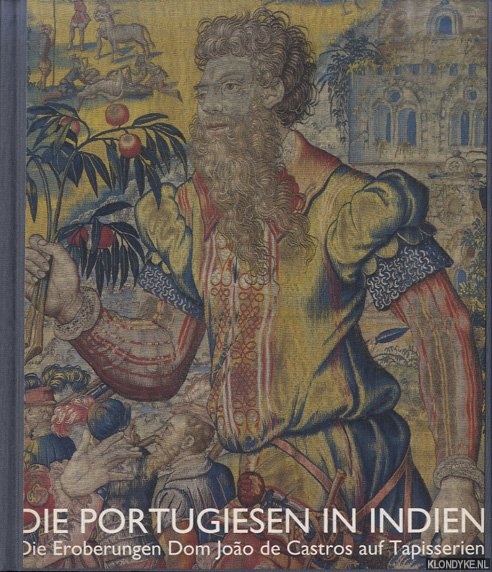 Bauer, Rotraud - Die Portugiesen in Indien. Die Eroberung Dom Joao de Castros auf Tapisserien 1538-1548
