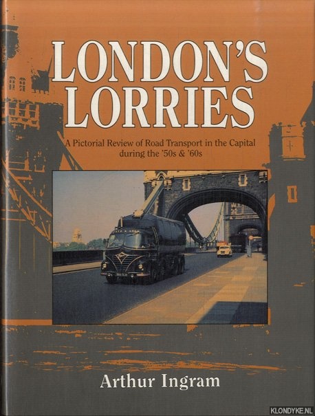 Ingram, Arthur - London's Lorries. A Pictorial Review of Road Transport in the Capital During the '50s and '60s