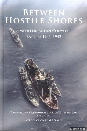 Pearce, M.J. & Richard Ibbotson - Between Hostile Shores. Mediterranean Convoys 1941-1942