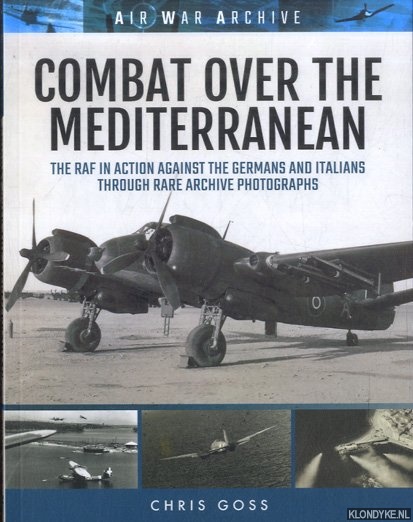 Goss, Chris - Combat Over the Mediterranean. The RAF in Action Against the Germans and Italians Through Rare Archive Photographs