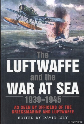 Isby, David C. - The Luftwaffe and the War at Sea. As Seen by Officers of the Kriegsmarine and Luftwaffe