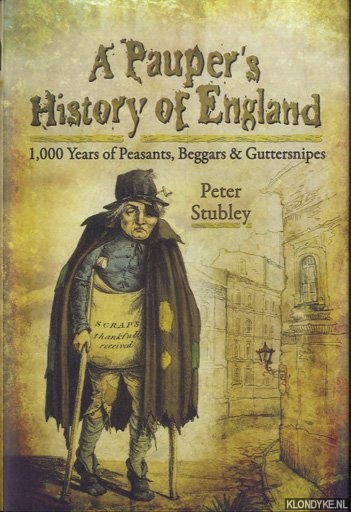 Stubley, Peter - A Pauper's History of England. 1,000 Years of Peasants, Beggars and Guttersnipes