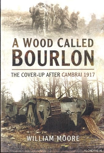 Wood Called Bourlon. The Cover-Up After Cambrai 1917 - Moore, William