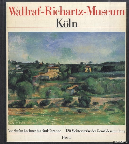 Schlagenhaufer, Martina & Marcello Francone - Wallraf-Richartz-Museum der Stadt Kln. Von Stefan Lochner bis Paul Czanne. 120 Meisterwerke der Gemldesammlung