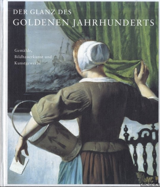Kiers, Judikje & Fieke Tissink - Der Glanz des Goldenen Jahrhunderts. Hollndische Kunst des 17. Jahrhunderts. Gemlde, Bildhauerkunst und Kunstgewerbe