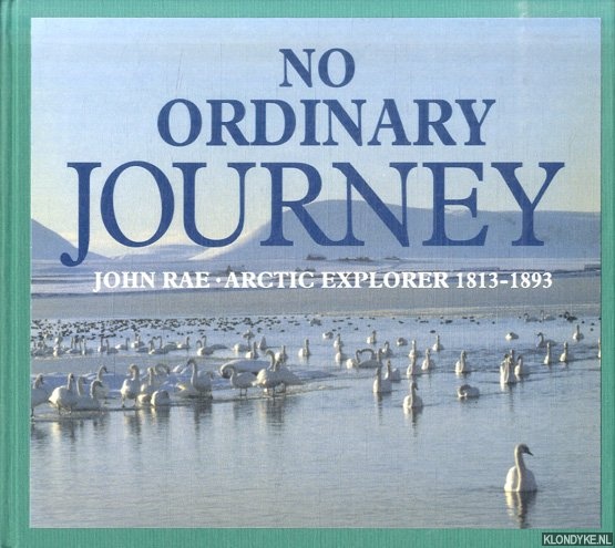 Bunyan, Ian & Jenni Calder & Dale Idiens & Bryce Wilson - No Ordinary Journey. John Rae: Arctic Explorer: 1813-1893