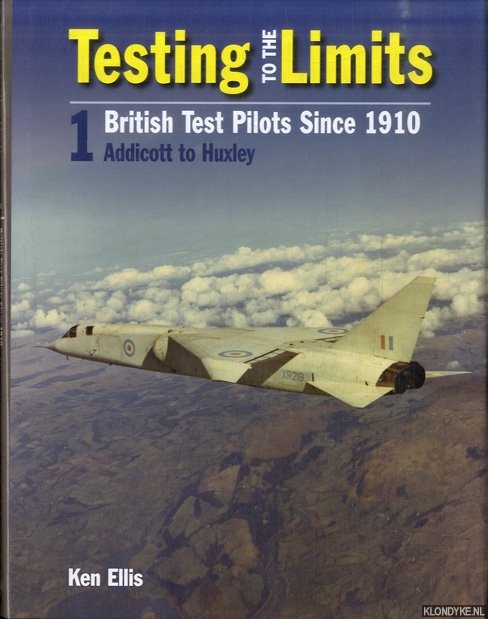 Ellis, Ken - Testing to the Limits. British Test Pilots Since 1910. 1: Addicott to Huxley