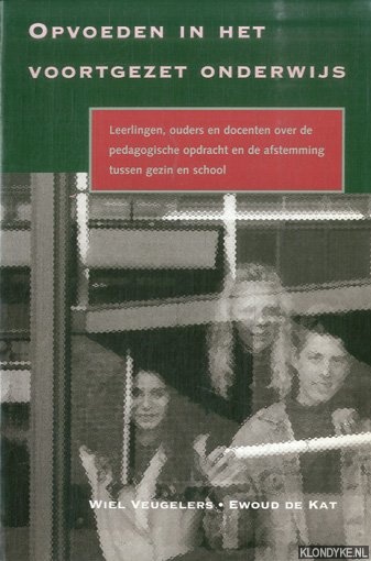 Veugelers, Wiel & Ewoud de Kat - Opvoeden in het voortgezet onderwijs. Leerlingen, ouders en docenten over de pedagogische opdracht en de afstemming tussen gezin en school