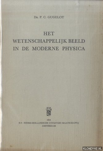 Gugelot, Dr. P.C. - Het wetenschappelijk beeld in de moderne physica. Rede