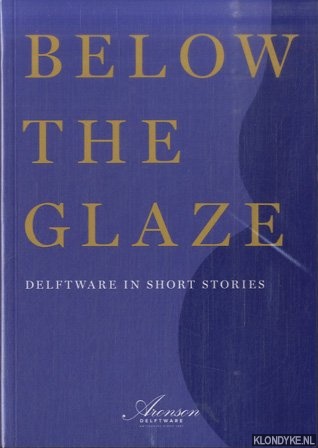 Aronson, Robert D. & Celine Ariaans & Sacha Serra - Below the glaze. Delftware in short stories