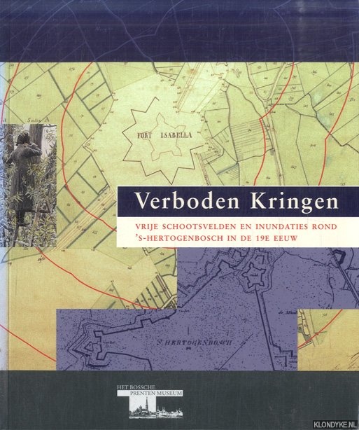 Verboden Kringen. Vrije schootsvelden en inundaties rond 's-Hertogenbosch in de 19e eeuw - Willems, Hans & Bram Steketee