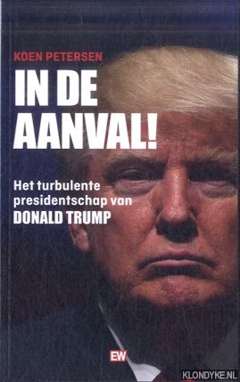 Petersen, Koen - In de Aanval. Het turbulente presidentschap van Donald Trump