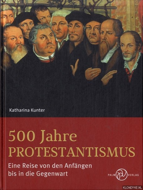 Kunter, Katharina - 500 Jahre Protestantismus. Eine Reise von den Anfngen bis in die Gegenwart
