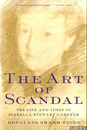 Tucci, Douglass Shand - The Art of Scandal. The Life and Times of Isabella Stewart Gardner