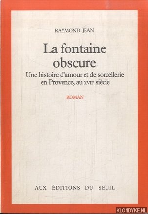 Jean, Raymond - La fontaine obscure. Une histoire d'amour et de sorcellerie en provence, au XVIIe siecle