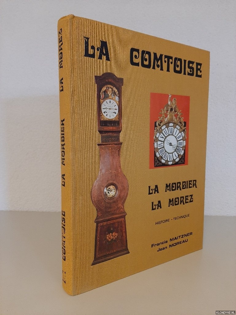 Maitzner, Francis & Jean Moreau - La comtoise, la morbier, la morez: son histoire, sa technique, ses particularites, ses complications, sa reparation