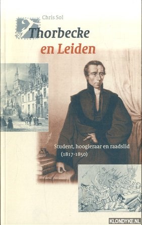 Sol, Chris - Thorbecke in Leiden : student, hoogleraar en raadslid (1817-1850)