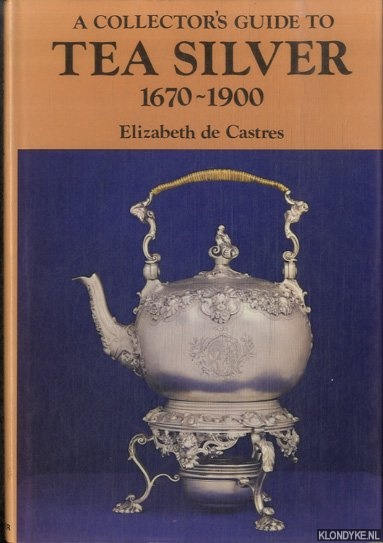 Castres, Elizabeth de - A Collector's Guide to Tea Silver, 1670-1900