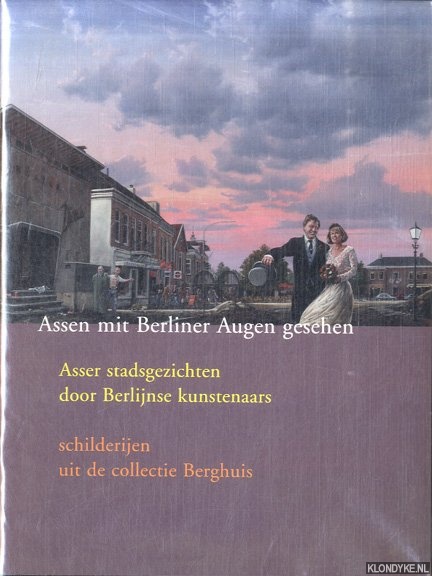 Bois, Mechteld de - Assen mit Berliner Augen gesehen. Asser stadsgezichten door Berlijnse kunstenaars. Schilderijen uit de collectie Berghuis