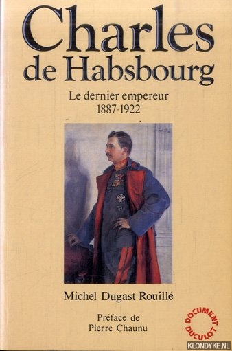 Charles de Habsbourg, le dernier empereur 1887-1922 - Dugast Rouillé, Michel
