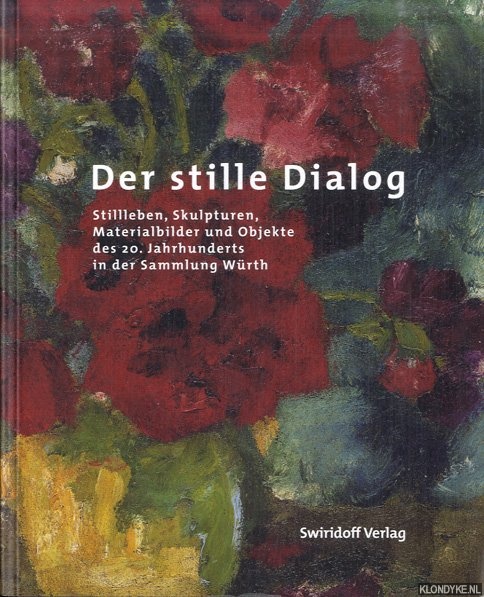 Elsen-Schwedler, Beate & Kirsten Fliege & Sonja Klee - Der stille Dialog: Stillleben, Skulpturen, Materialbilder und Objekte des 20. Jahrhunderts in der Sammlung Wrth