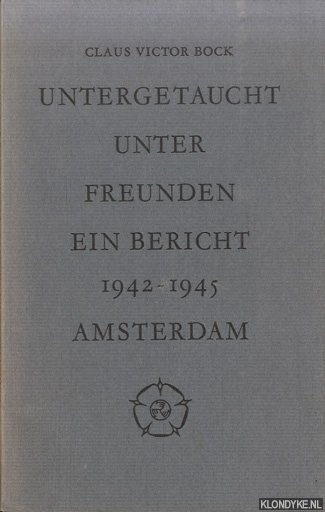 Bock, Claus Victor - Untergetaucht unter Freunden: Ein Bericht Amsterdam 1942-1945