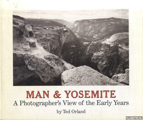 Orland, Ted - Man and Yosemite. A Photographers View of the Early Years