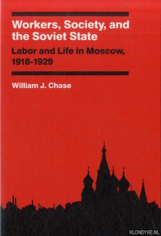 Workers, Society, and the Soviet State: Labor and Life in Moscow, 1918-1929 - Chase, William J.