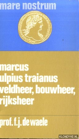 Waele, Ferdinand de - Marcus Ulpius Traianus: veldheer, bouwheer, rijksheer