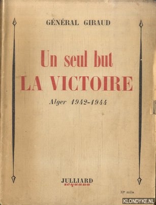 Giraud, General - Un seul but, la victoire. Alger 1942-1944