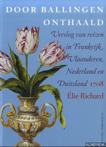 Richard, Elie - Door ballingen onthaald. Verslag van reizen in Frankrijk, Vlaanderen, Nederland en Duitsland 1708