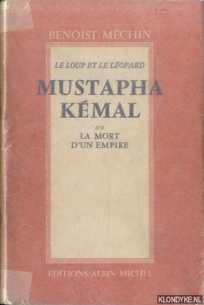 Benoist-Mchin - Le Loup et le Lopard. Mustapha Kmal. La mort d'un Empire