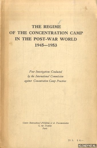 International Commission against Concentration Camp Practices - The regime of the Concentration Camp in the Post-War World 1945-1953. Four Investigations Conducted by the International Commission against Concentration Camp Practices.