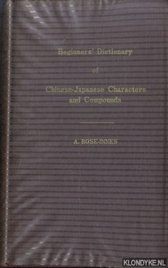 Rose-Innes, Arthur (compiled by) & W. Kos S.J. (technically arranged and revised by) - Beginners' dictionary of Chinese-Japanese Characters. With common abbreviations, variants and numrous compounds