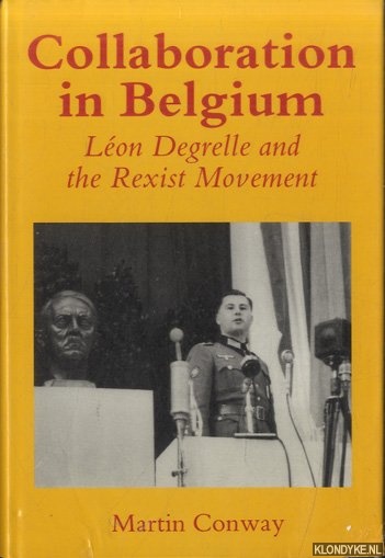Conway, Martin - Collaboration in Belgium: Leon Degrelle and the Rexist Movement 1940-1944: Leon Degrelle and the Rexist Movement, 1940-44