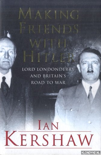 Kershaw, Ian - Making Friends with Hitler: Lord Londonderry and Britain's Road to War