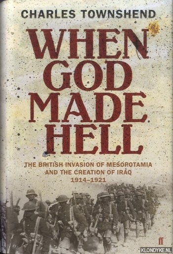 When God Made Hell. The British Invasion of Mesopotamia and the Creation of Iraq 1914-1921 - Townshend, Charles