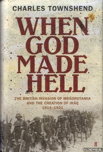 Townshend, Charles - When God Made Hell. The British Invasion of Mesopotamia and the Creation of Iraq 1914-1921