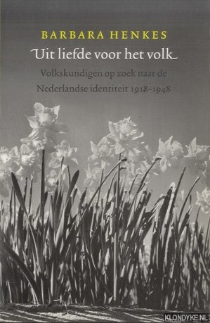 Henkes, Barbara - Uit Liefde Voor Het Volk. Volkskundigen Op Zoek Naar De Nederlandse Identiteit 1918 1948