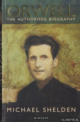 Shelden, Michael - George Orwell: The Authorised Biography