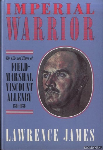 Imperial Warrior. The Life and Times of Field-Marshal Viscount Allenby 1861-1936 - James, Lawrence