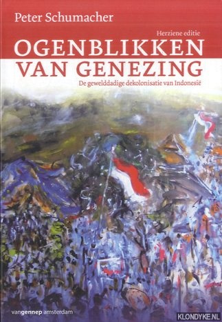 Schumacher, Peter - Ogenblikken van genezing. De gewelddadige deolonisatie van Indonesi