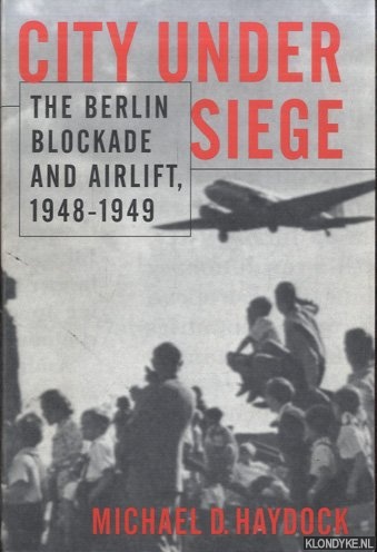 Haydock, Michael D. - City Under Siege: The Berlin Blockade and Airlift, 1948-1949