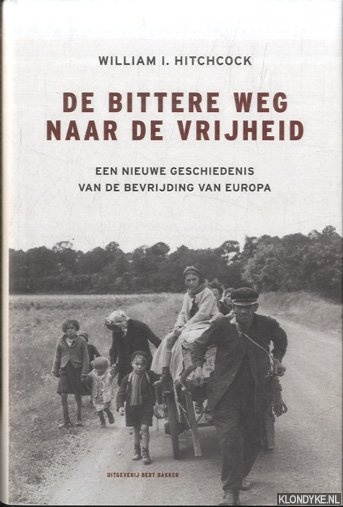 Hitchcock, William I. - De bittere weg naar vrijheid. Een nieuwe geschiedenis van de bevrijding van Europa