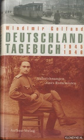 Gelfand, Wladimir & Elke Scherstjanoi - Deutschland-Tagebuch 1945-1946: Aufzeichnungen eines Rotarmisten