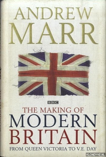 Marr, Andrew - The Making Of Modern Britain. From Queen Victoria to V.E. Day