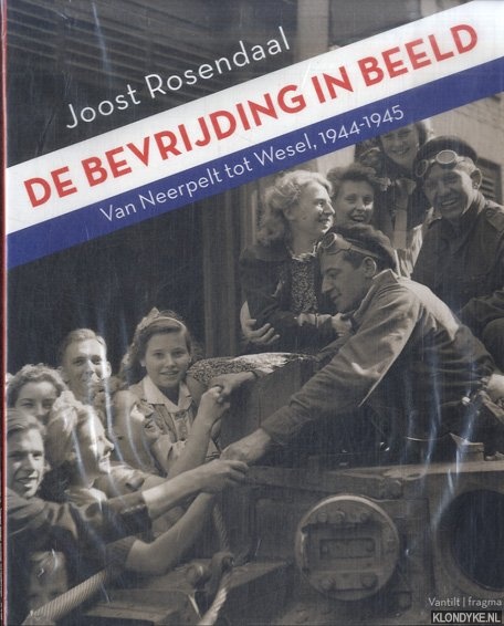 Rosendaal, Joost - De bevrijding in beeld. Van Neerpelt tot Wesel, 1944-1945