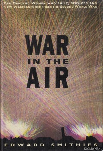 Smithies, Edward - War in the Air: Men And Women Who Built, Serviced And Flew Warplanes Remember the Second World War
